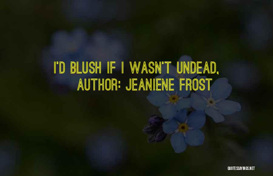 Jeaniene Frost Quotes: I'd Blush If I Wasn't Undead,