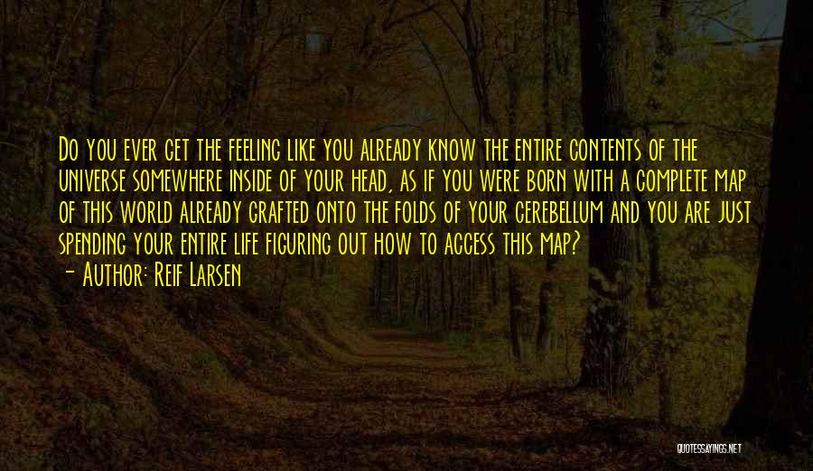 Reif Larsen Quotes: Do You Ever Get The Feeling Like You Already Know The Entire Contents Of The Universe Somewhere Inside Of Your