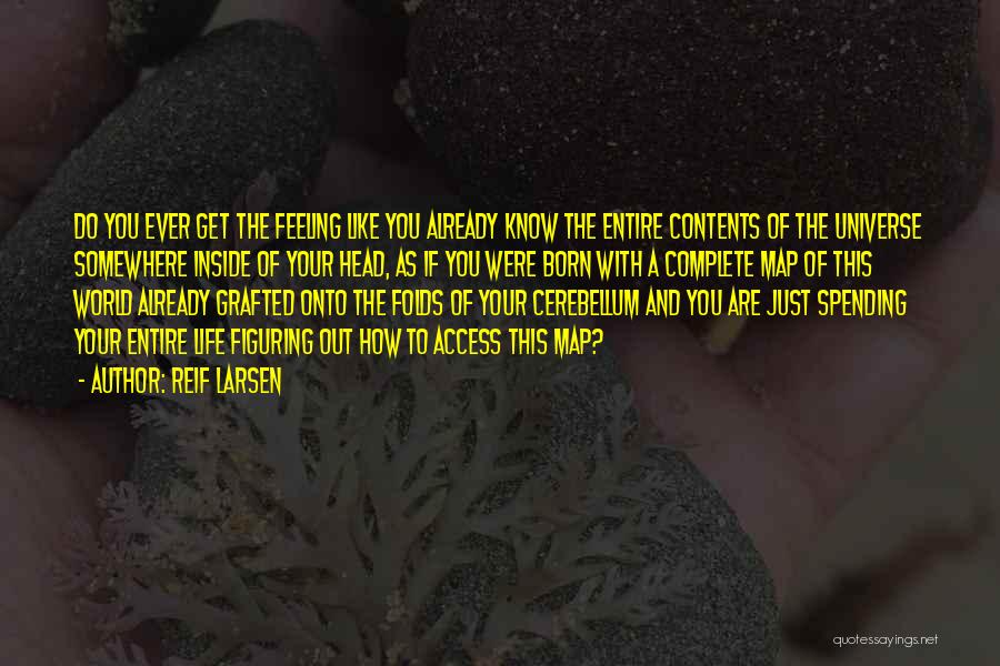 Reif Larsen Quotes: Do You Ever Get The Feeling Like You Already Know The Entire Contents Of The Universe Somewhere Inside Of Your