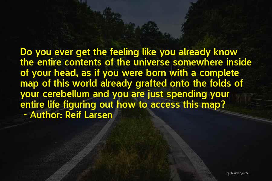 Reif Larsen Quotes: Do You Ever Get The Feeling Like You Already Know The Entire Contents Of The Universe Somewhere Inside Of Your