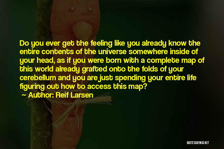 Reif Larsen Quotes: Do You Ever Get The Feeling Like You Already Know The Entire Contents Of The Universe Somewhere Inside Of Your