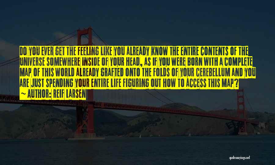 Reif Larsen Quotes: Do You Ever Get The Feeling Like You Already Know The Entire Contents Of The Universe Somewhere Inside Of Your