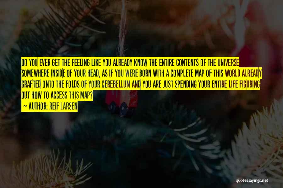 Reif Larsen Quotes: Do You Ever Get The Feeling Like You Already Know The Entire Contents Of The Universe Somewhere Inside Of Your