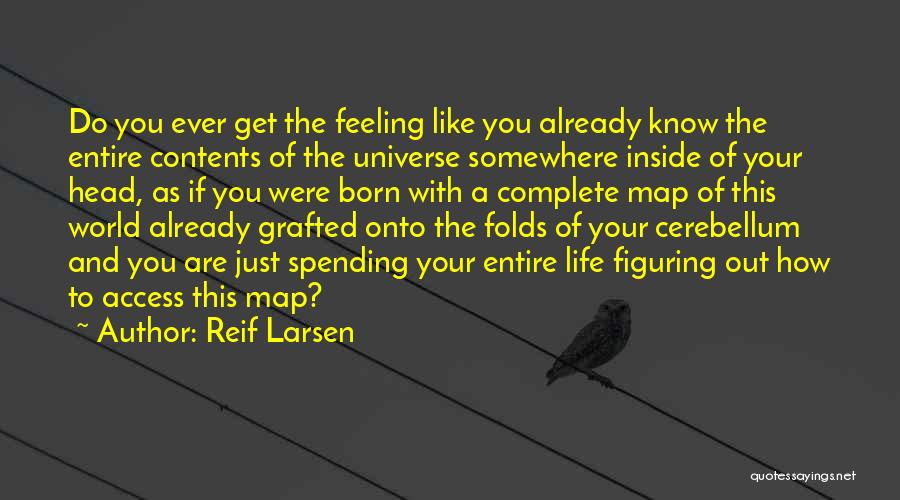 Reif Larsen Quotes: Do You Ever Get The Feeling Like You Already Know The Entire Contents Of The Universe Somewhere Inside Of Your