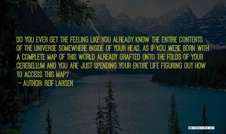 Reif Larsen Quotes: Do You Ever Get The Feeling Like You Already Know The Entire Contents Of The Universe Somewhere Inside Of Your