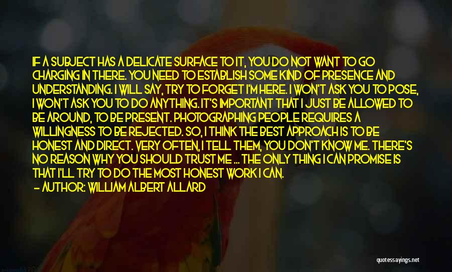 William Albert Allard Quotes: If A Subject Has A Delicate Surface To It, You Do Not Want To Go Charging In There. You Need
