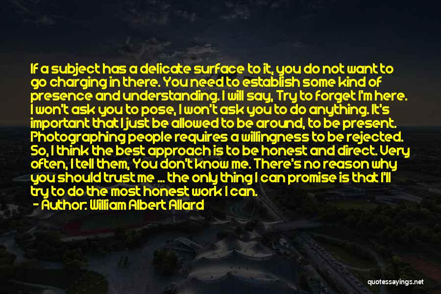 William Albert Allard Quotes: If A Subject Has A Delicate Surface To It, You Do Not Want To Go Charging In There. You Need