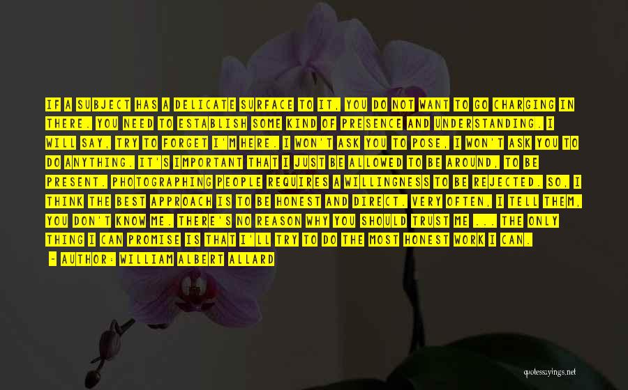William Albert Allard Quotes: If A Subject Has A Delicate Surface To It, You Do Not Want To Go Charging In There. You Need
