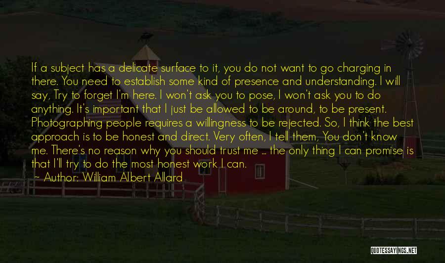 William Albert Allard Quotes: If A Subject Has A Delicate Surface To It, You Do Not Want To Go Charging In There. You Need