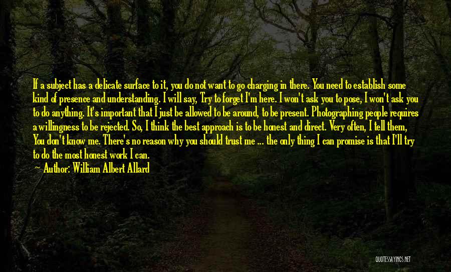 William Albert Allard Quotes: If A Subject Has A Delicate Surface To It, You Do Not Want To Go Charging In There. You Need