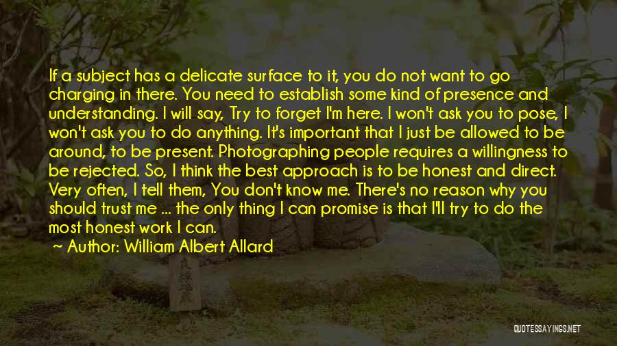 William Albert Allard Quotes: If A Subject Has A Delicate Surface To It, You Do Not Want To Go Charging In There. You Need