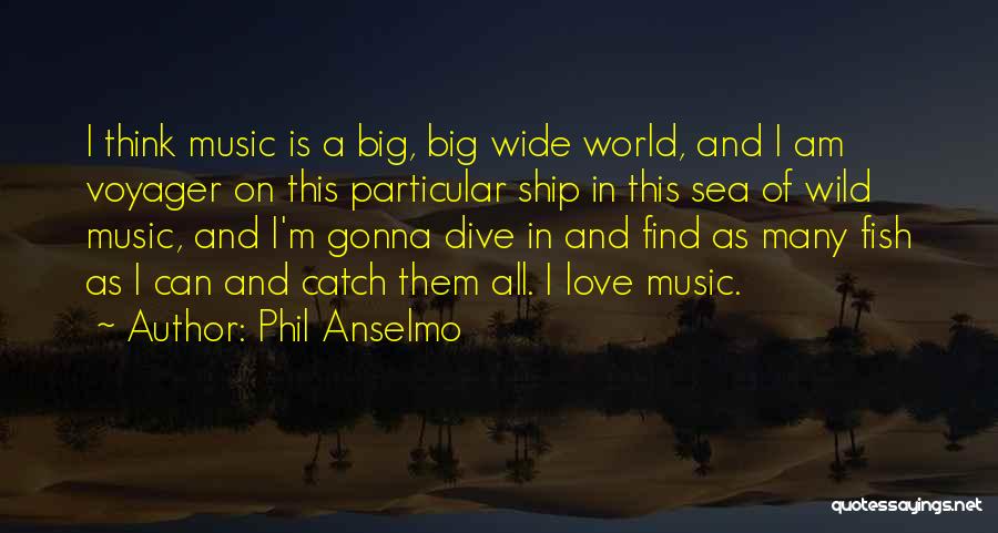 Phil Anselmo Quotes: I Think Music Is A Big, Big Wide World, And I Am Voyager On This Particular Ship In This Sea