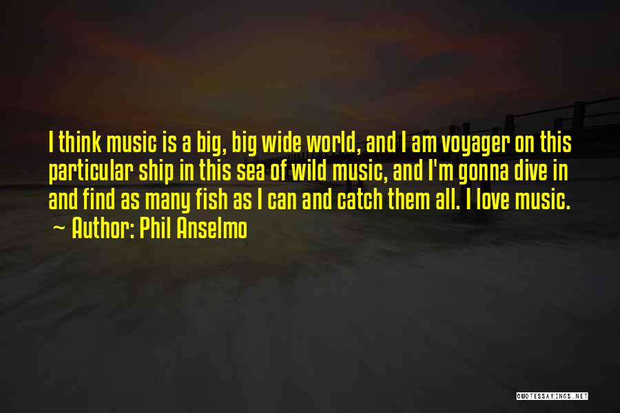 Phil Anselmo Quotes: I Think Music Is A Big, Big Wide World, And I Am Voyager On This Particular Ship In This Sea