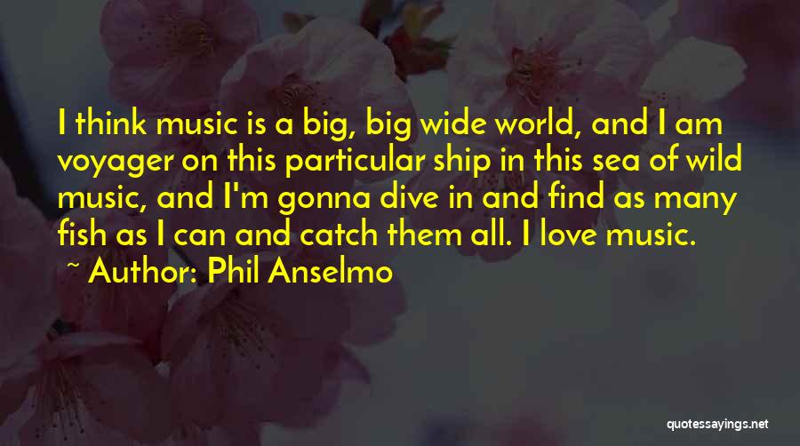 Phil Anselmo Quotes: I Think Music Is A Big, Big Wide World, And I Am Voyager On This Particular Ship In This Sea