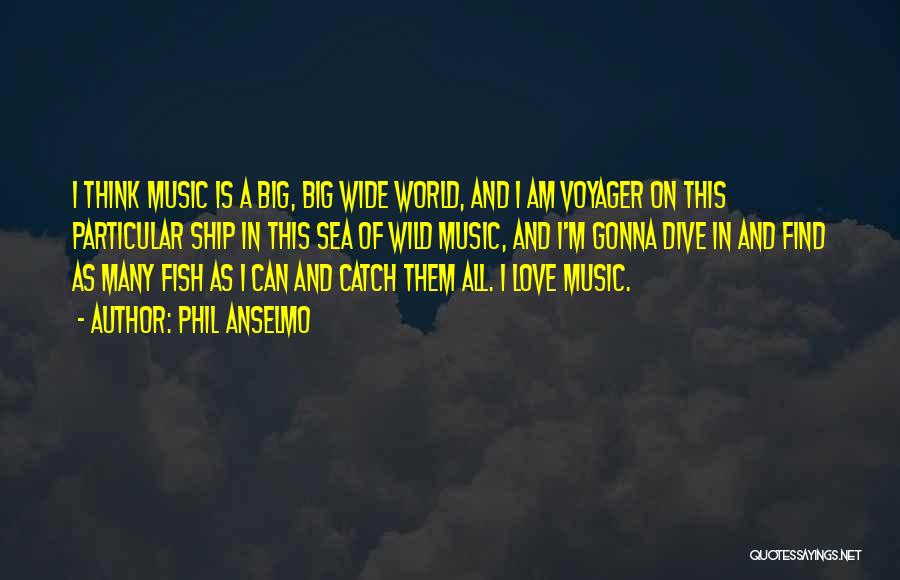 Phil Anselmo Quotes: I Think Music Is A Big, Big Wide World, And I Am Voyager On This Particular Ship In This Sea