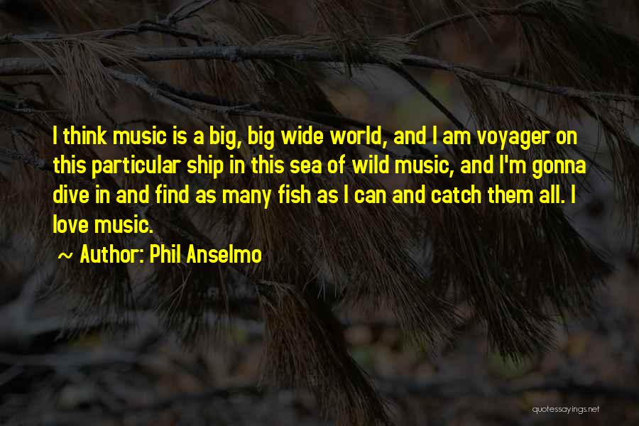 Phil Anselmo Quotes: I Think Music Is A Big, Big Wide World, And I Am Voyager On This Particular Ship In This Sea