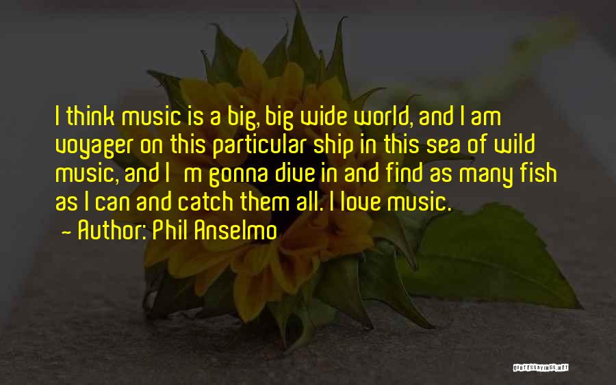 Phil Anselmo Quotes: I Think Music Is A Big, Big Wide World, And I Am Voyager On This Particular Ship In This Sea