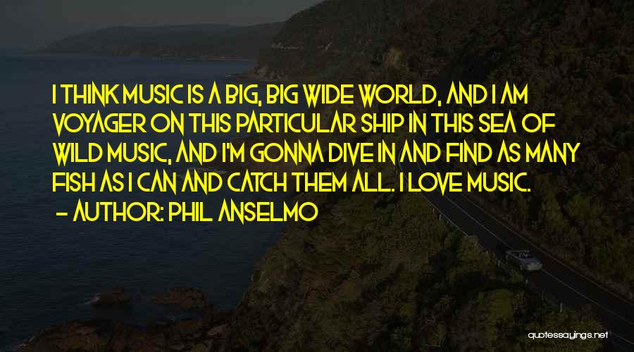 Phil Anselmo Quotes: I Think Music Is A Big, Big Wide World, And I Am Voyager On This Particular Ship In This Sea