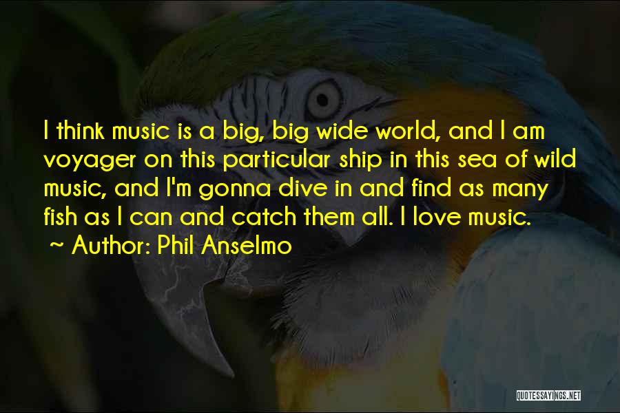 Phil Anselmo Quotes: I Think Music Is A Big, Big Wide World, And I Am Voyager On This Particular Ship In This Sea