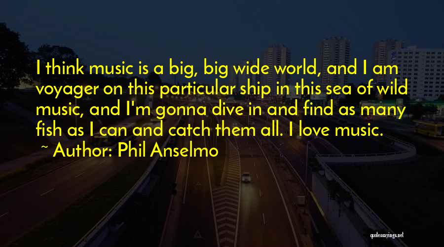 Phil Anselmo Quotes: I Think Music Is A Big, Big Wide World, And I Am Voyager On This Particular Ship In This Sea