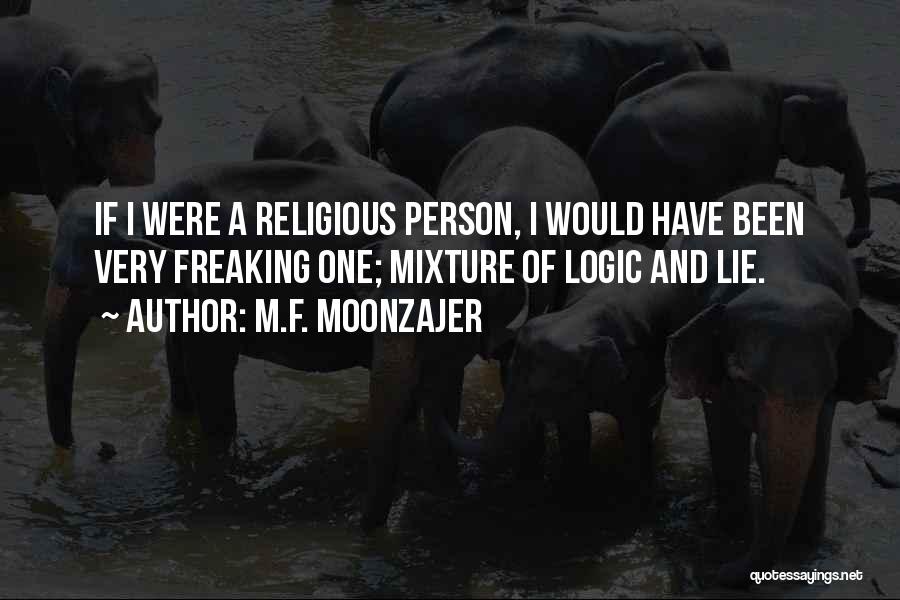 M.F. Moonzajer Quotes: If I Were A Religious Person, I Would Have Been Very Freaking One; Mixture Of Logic And Lie.