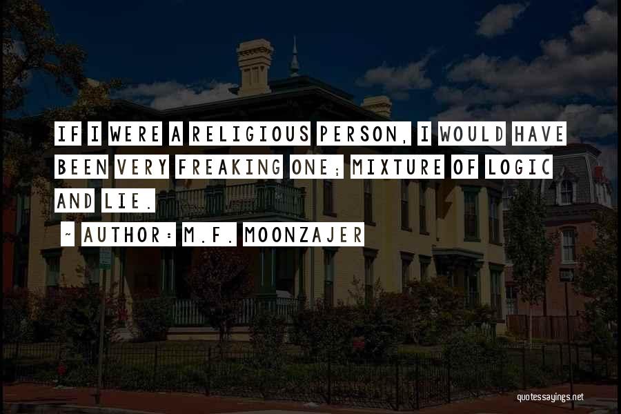 M.F. Moonzajer Quotes: If I Were A Religious Person, I Would Have Been Very Freaking One; Mixture Of Logic And Lie.