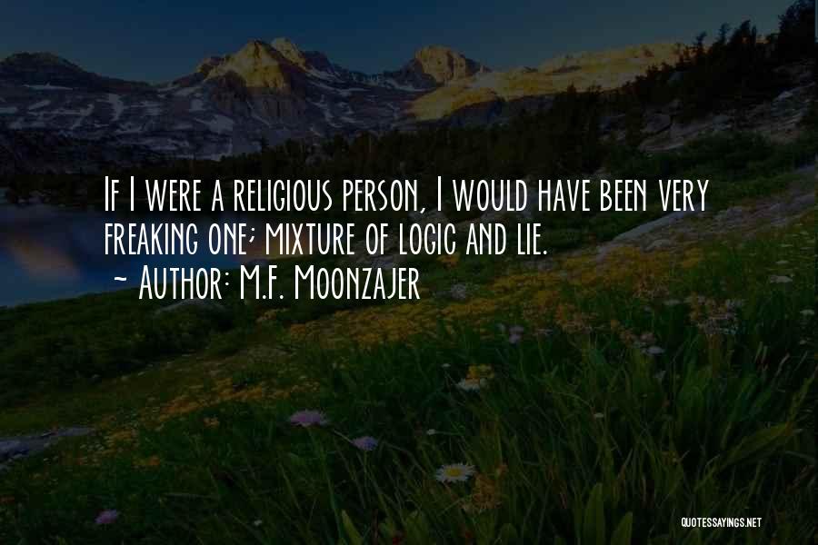 M.F. Moonzajer Quotes: If I Were A Religious Person, I Would Have Been Very Freaking One; Mixture Of Logic And Lie.