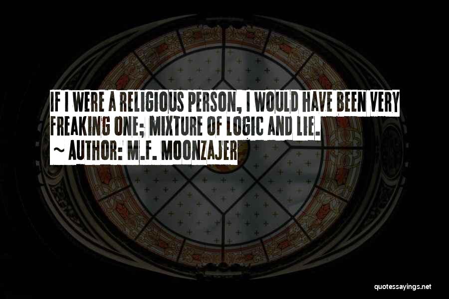 M.F. Moonzajer Quotes: If I Were A Religious Person, I Would Have Been Very Freaking One; Mixture Of Logic And Lie.