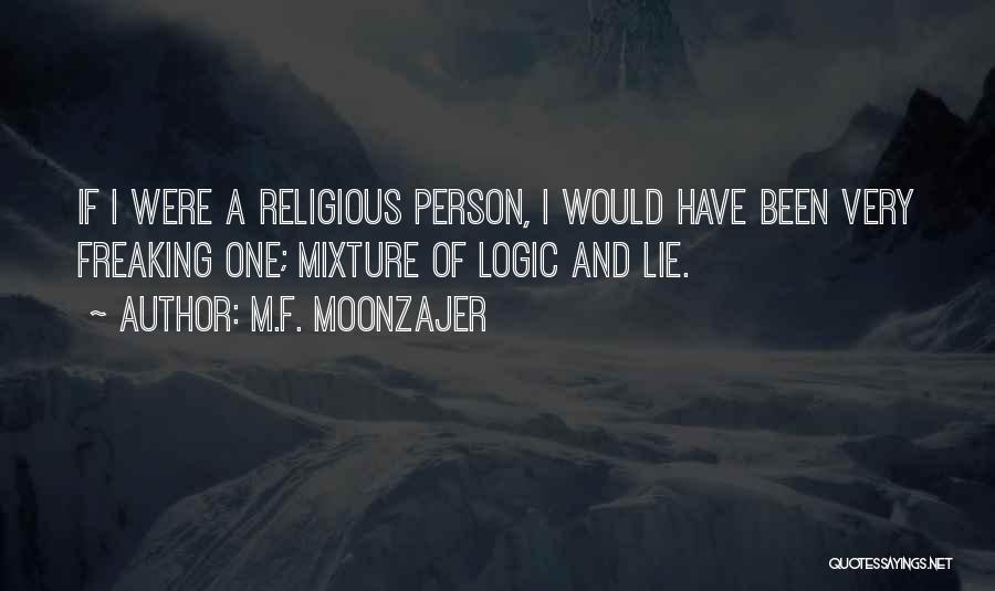 M.F. Moonzajer Quotes: If I Were A Religious Person, I Would Have Been Very Freaking One; Mixture Of Logic And Lie.