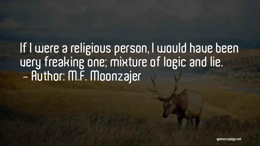 M.F. Moonzajer Quotes: If I Were A Religious Person, I Would Have Been Very Freaking One; Mixture Of Logic And Lie.