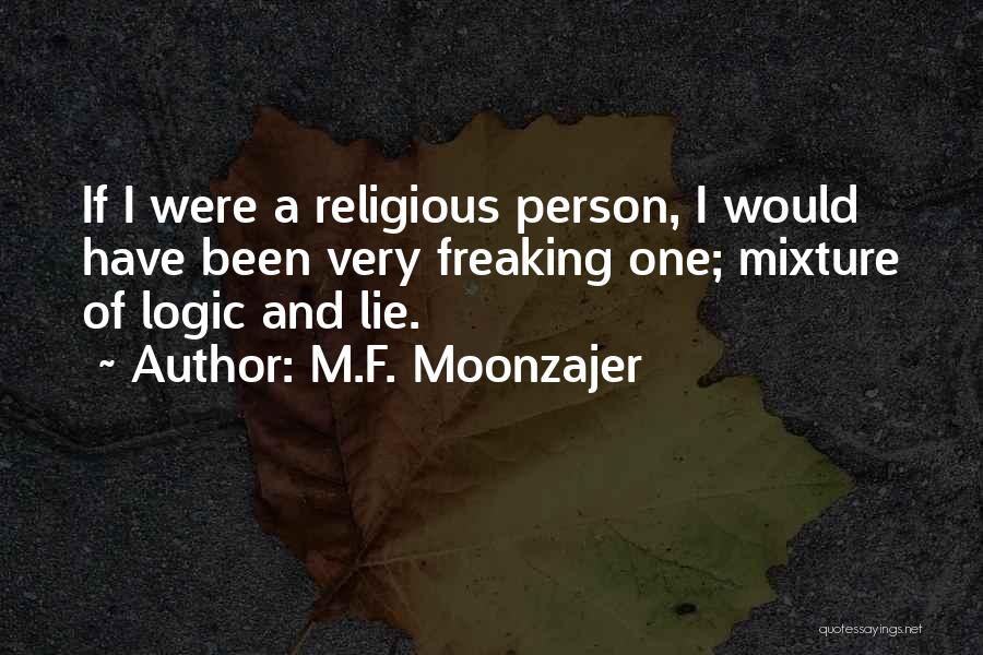 M.F. Moonzajer Quotes: If I Were A Religious Person, I Would Have Been Very Freaking One; Mixture Of Logic And Lie.