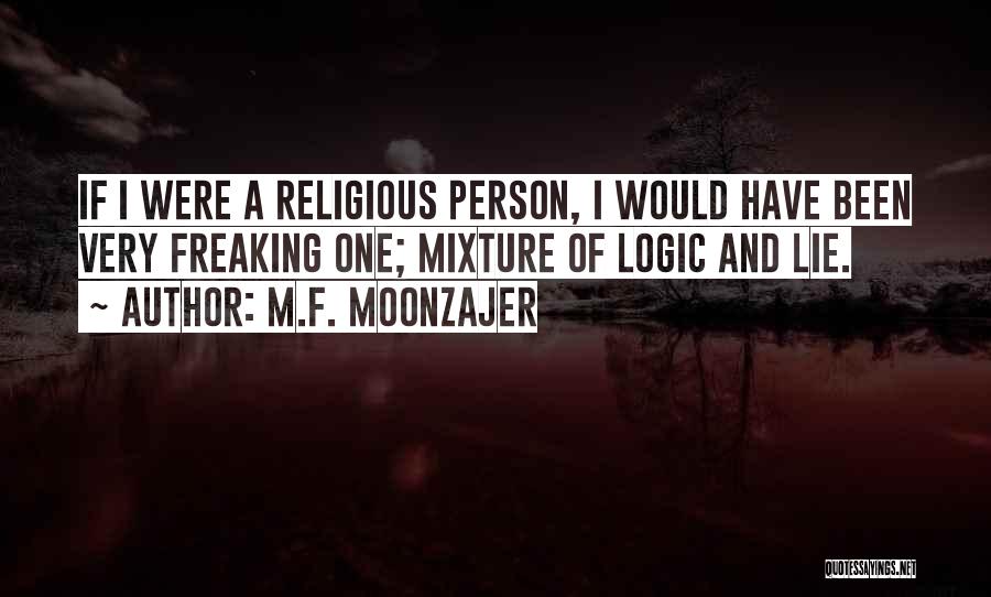 M.F. Moonzajer Quotes: If I Were A Religious Person, I Would Have Been Very Freaking One; Mixture Of Logic And Lie.