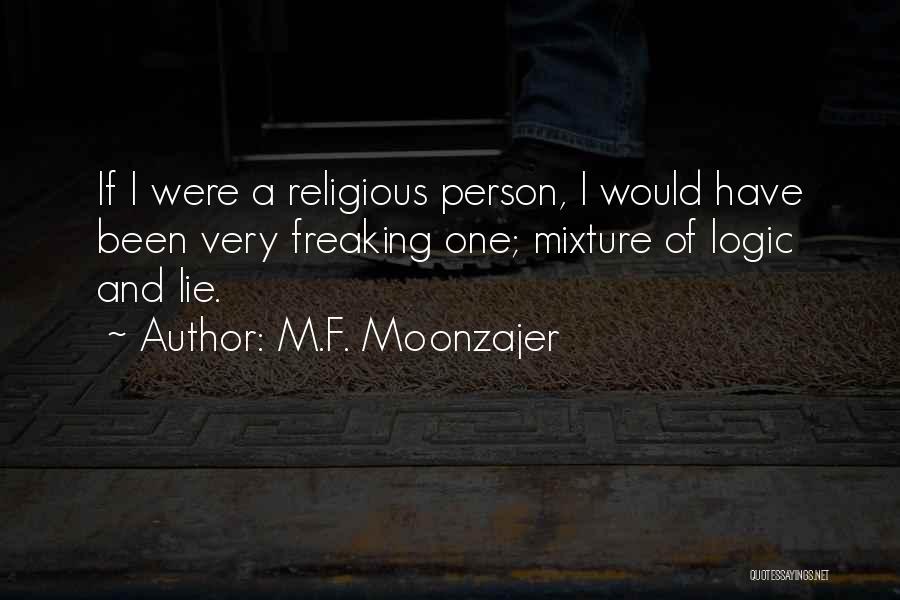 M.F. Moonzajer Quotes: If I Were A Religious Person, I Would Have Been Very Freaking One; Mixture Of Logic And Lie.