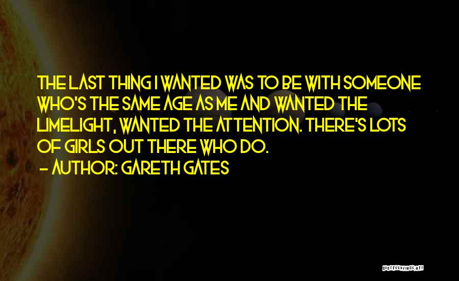 Gareth Gates Quotes: The Last Thing I Wanted Was To Be With Someone Who's The Same Age As Me And Wanted The Limelight,