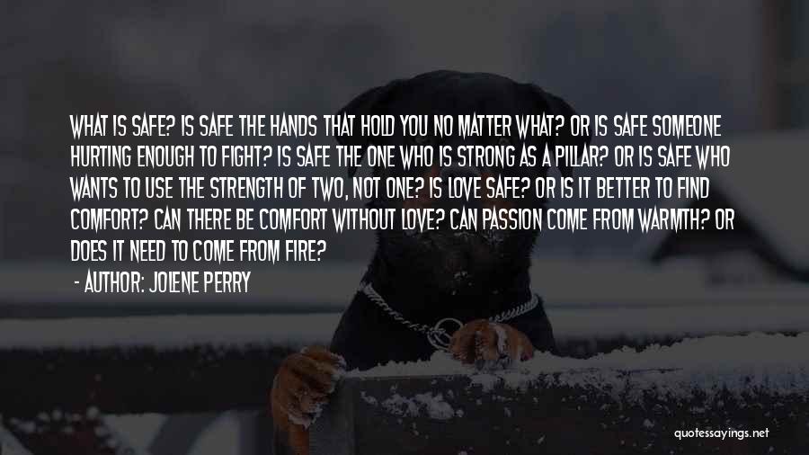 Jolene Perry Quotes: What Is Safe? Is Safe The Hands That Hold You No Matter What? Or Is Safe Someone Hurting Enough To