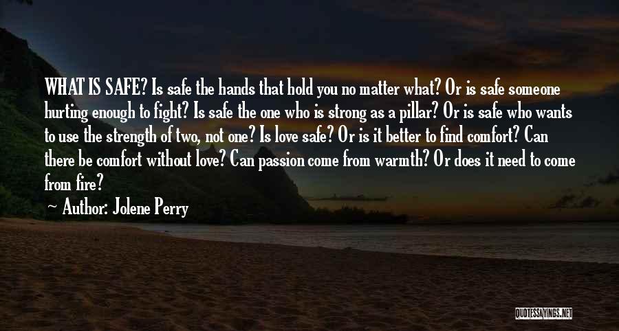 Jolene Perry Quotes: What Is Safe? Is Safe The Hands That Hold You No Matter What? Or Is Safe Someone Hurting Enough To
