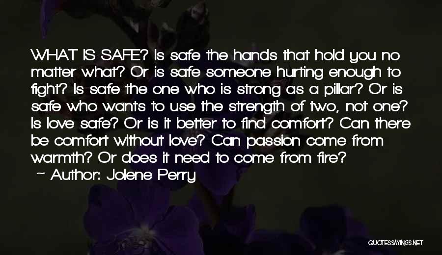 Jolene Perry Quotes: What Is Safe? Is Safe The Hands That Hold You No Matter What? Or Is Safe Someone Hurting Enough To