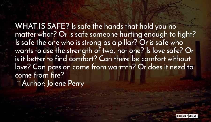 Jolene Perry Quotes: What Is Safe? Is Safe The Hands That Hold You No Matter What? Or Is Safe Someone Hurting Enough To