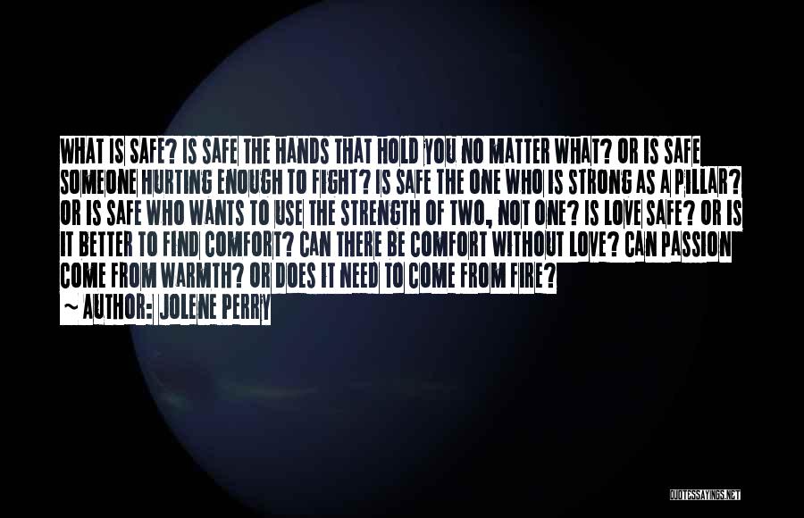 Jolene Perry Quotes: What Is Safe? Is Safe The Hands That Hold You No Matter What? Or Is Safe Someone Hurting Enough To