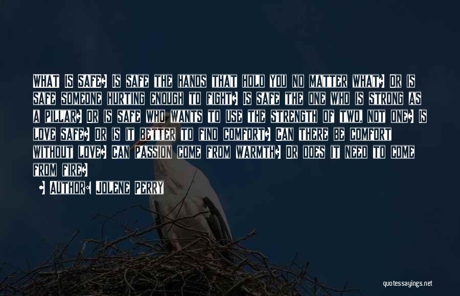Jolene Perry Quotes: What Is Safe? Is Safe The Hands That Hold You No Matter What? Or Is Safe Someone Hurting Enough To