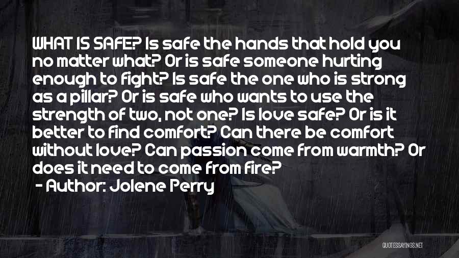 Jolene Perry Quotes: What Is Safe? Is Safe The Hands That Hold You No Matter What? Or Is Safe Someone Hurting Enough To