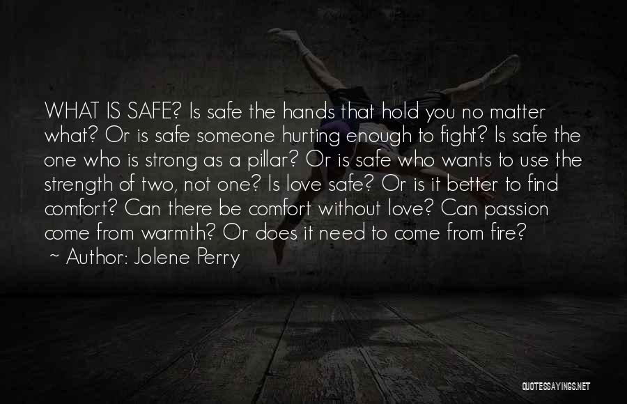 Jolene Perry Quotes: What Is Safe? Is Safe The Hands That Hold You No Matter What? Or Is Safe Someone Hurting Enough To