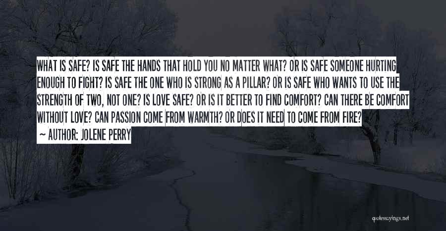 Jolene Perry Quotes: What Is Safe? Is Safe The Hands That Hold You No Matter What? Or Is Safe Someone Hurting Enough To