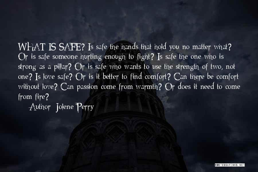 Jolene Perry Quotes: What Is Safe? Is Safe The Hands That Hold You No Matter What? Or Is Safe Someone Hurting Enough To