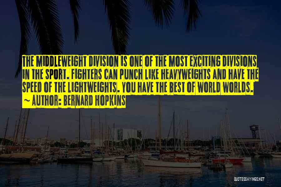 Bernard Hopkins Quotes: The Middleweight Division Is One Of The Most Exciting Divisions In The Sport. Fighters Can Punch Like Heavyweights And Have