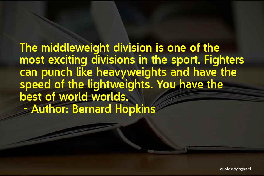 Bernard Hopkins Quotes: The Middleweight Division Is One Of The Most Exciting Divisions In The Sport. Fighters Can Punch Like Heavyweights And Have