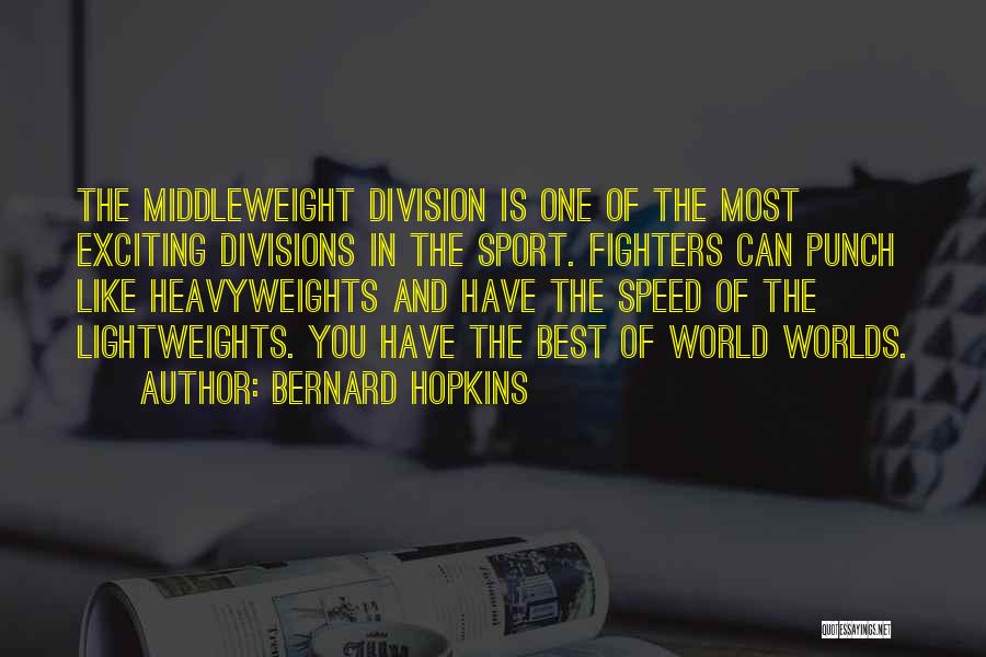 Bernard Hopkins Quotes: The Middleweight Division Is One Of The Most Exciting Divisions In The Sport. Fighters Can Punch Like Heavyweights And Have