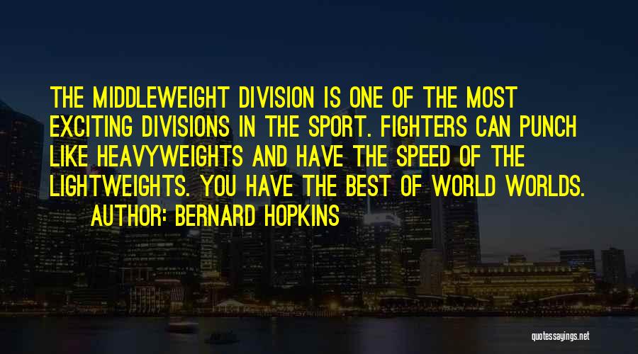 Bernard Hopkins Quotes: The Middleweight Division Is One Of The Most Exciting Divisions In The Sport. Fighters Can Punch Like Heavyweights And Have