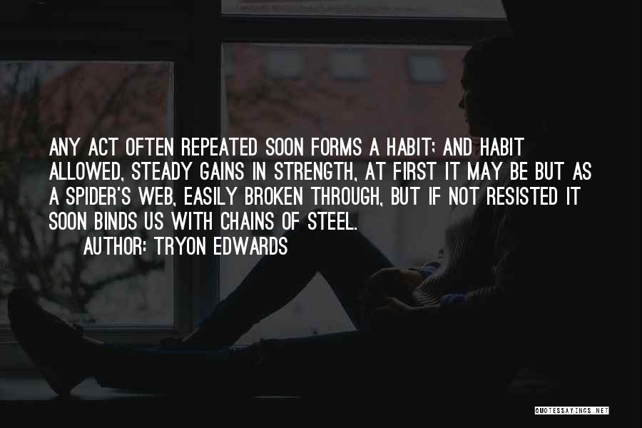 Tryon Edwards Quotes: Any Act Often Repeated Soon Forms A Habit; And Habit Allowed, Steady Gains In Strength, At First It May Be