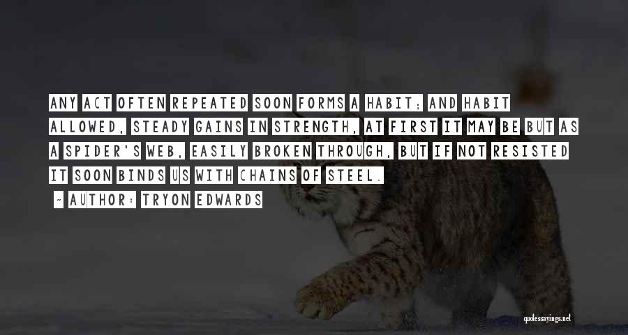 Tryon Edwards Quotes: Any Act Often Repeated Soon Forms A Habit; And Habit Allowed, Steady Gains In Strength, At First It May Be